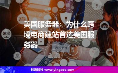 美國服務器:為什么跨境電商建站首選美國服務器 美國服務器:為什么跨境電商建站首選美國服務器