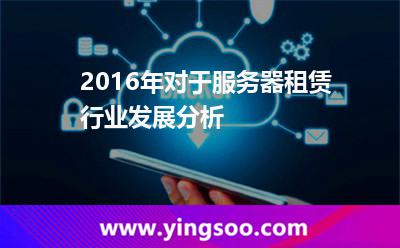 服務器數(shù)據(jù)中心_2016年對于服務器租賃行業(yè)發(fā)展分析 服務器數(shù)據(jù)中心
