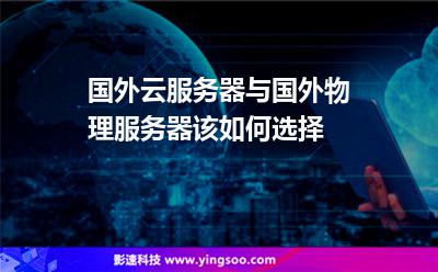 國外云服務(wù)器與國外物理服務(wù)器該如何選擇 國外云服務(wù)器與國外物理服務(wù)器該如何選擇
