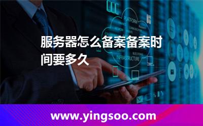 服務(wù)器怎么備案?備案時(shí)間要多久? 服務(wù)器怎么備案?備案時(shí)間要多久?