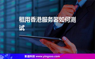 租用香港服務(wù)器如何測試 租用香港服務(wù)器如何測試