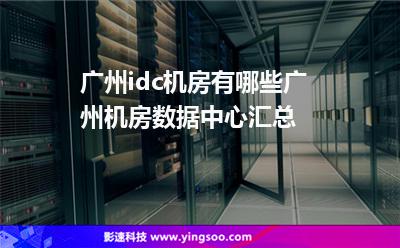 廣州idc機(jī)房有哪些，廣州機(jī)房數(shù)據(jù)中心匯總