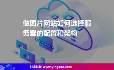 做圖片網(wǎng)站如何選擇服務(wù)器的配置和架構(gòu) 做圖片網(wǎng)站如何選擇服務(wù)器的配置和架構(gòu)
