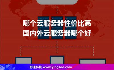 哪個(gè)云服務(wù)器性價(jià)比高國內(nèi)外云服務(wù)器哪個(gè)好 哪個(gè)云服務(wù)器性價(jià)比高國內(nèi)外云服務(wù)器哪個(gè)好