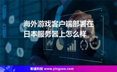 海外游戲客戶端部署在日本服務(wù)器上怎么樣 海外游戲客戶端部署在日本服務(wù)器上怎么樣