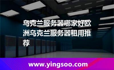 烏克蘭服務器哪家好?歐洲烏克蘭服務器租用推薦 烏克蘭服務器哪家好?歐洲烏克蘭服務器租用推薦