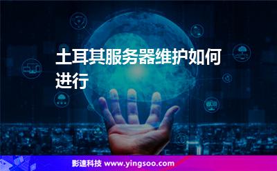 土耳其服務(wù)器維護(hù)如何進(jìn)行 土耳其服務(wù)器維護(hù)如何進(jìn)行
