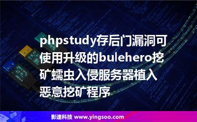 phpstudy存后門漏洞，可使用升級的bulehero挖礦蠕蟲入侵服務(wù)器植入惡意挖礦程序