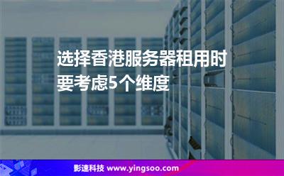 選擇香港服務(wù)器租用時要考慮5個維度 選擇香港服務(wù)器租用時要考慮5個維度