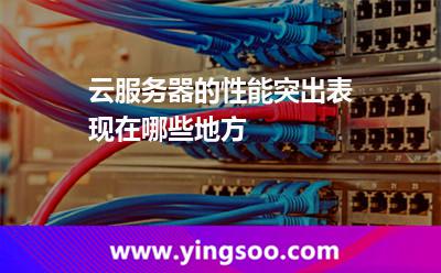 云服務(wù)器的性能突出表現(xiàn)在哪些地方