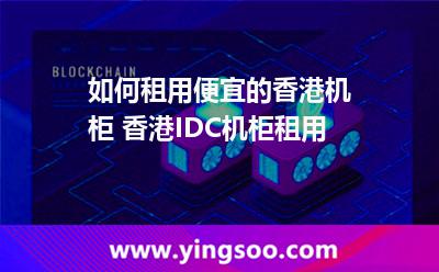 香港租用_如何租用便宜的香港機柜 香港IDC機柜租用  香港租用