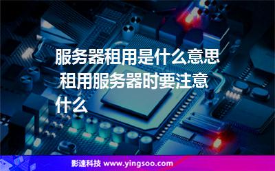 服務(wù)器租用是什么意思 租用服務(wù)器時(shí)要注意什么 服務(wù)器租用是什么意思 租用服務(wù)器時(shí)要注意什么