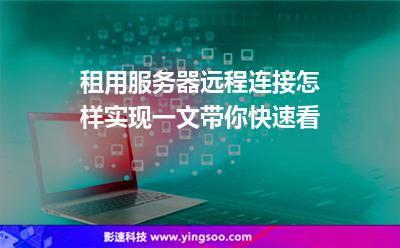 租用服務(wù)器遠(yuǎn)程連接怎樣實(shí)現(xiàn)一文帶你快速看 租用服務(wù)器遠(yuǎn)程連接怎樣實(shí)現(xiàn)一文帶你快速看