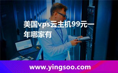 美國vps云主機99元一年哪家有? 美國vps云主機99元一年哪家有?