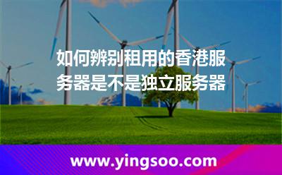 如何辨別租用的香港服務器是不是獨立服務器 如何辨別租用的香港服務器是不是獨立服務器