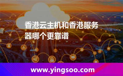 香港云主機(jī)和香港服務(wù)器哪個更靠譜 香港云主機(jī)和香港服務(wù)器哪個更靠譜