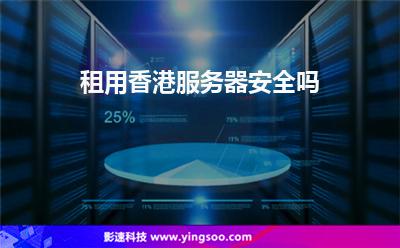 租用香港服務器安全嗎 租用香港服務器安全嗎