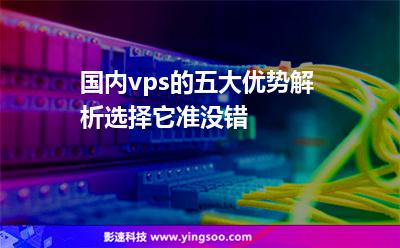 國(guó)內(nèi)vps的五大優(yōu)勢(shì)解析，選擇它準(zhǔn)沒(méi)錯(cuò)