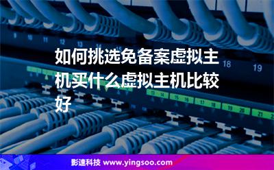 如何挑選免備案虛擬主機買什么虛擬主機比較好 如何挑選免備案虛擬主機買什么虛擬主機比較好