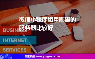 微信小程序租用哪里的服務(wù)器比較好 微信小程序租用哪里的服務(wù)器比較好