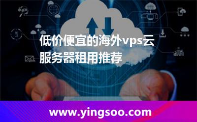 低價便宜的海外vps云服務(wù)器租用推薦
