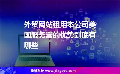 外貿(mào)網(wǎng)站租用本公司美國(guó)服務(wù)器的優(yōu)勢(shì)到底有哪些 外貿(mào)網(wǎng)站租用本公司美國(guó)服務(wù)器的優(yōu)勢(shì)到底有哪些