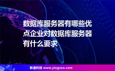 數(shù)據(jù)庫服務器有哪些優(yōu)點?企業(yè)對數(shù)據(jù)庫服務器有什么要求?