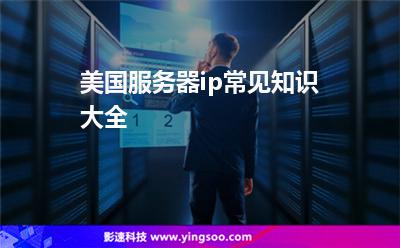 服務(wù)器租用:美國服務(wù)器ip常見知識(shí)大全 服務(wù)器租用