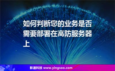 如何判斷您的業(yè)務(wù)是否需要部署在高防服務(wù)器上 如何判斷您的業(yè)務(wù)是否需要部署在高防服務(wù)器上