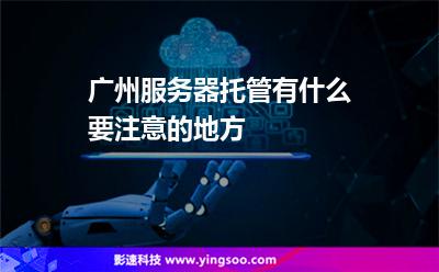 廣州服務(wù)器托管有什么要注意的地方? 廣州服務(wù)器托管有什么要注意的地方?