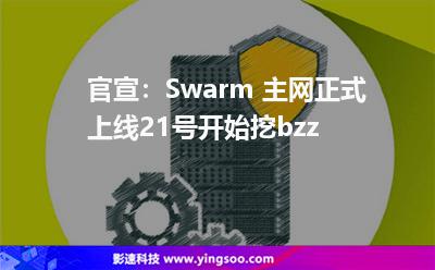 官宣：Swarm 主網(wǎng)正式上線，21號(hào)開始挖bzz