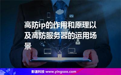 高防ip的作用和原理以及高防服務(wù)器的運用場景? 高防ip的作用和原理以及高防服務(wù)器的運用場景?