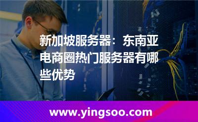 新加坡服務(wù)器:東南亞電商圈熱門服務(wù)器有哪些優(yōu)勢(shì) 新加坡服務(wù)器:東南亞電商圈熱門服務(wù)器有哪些優(yōu)勢(shì)