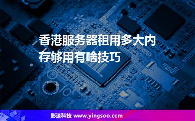 香港服務器租用多大內(nèi)存夠用有啥技巧 香港服務器租用多大內(nèi)存夠用有啥技巧