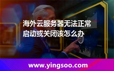 海外云服務(wù)器無法正常啟動(dòng)或關(guān)閉該怎么辦 海外云服務(wù)器無法正常啟動(dòng)或關(guān)閉該怎么辦