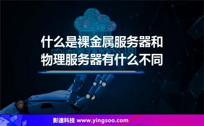 什么是裸金屬服務(wù)器和物理服務(wù)器有什么不同 什么是裸金屬服務(wù)器和物理服務(wù)器有什么不同
