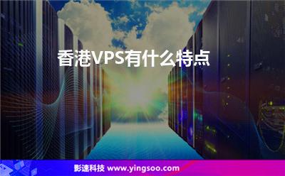 香港VPS有什么特點(diǎn) 香港VPS有什么特點(diǎn)
