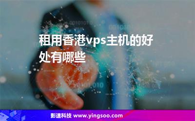 租用香港vps主機(jī)的好處有哪些 租用香港vps主機(jī)的好處有哪些