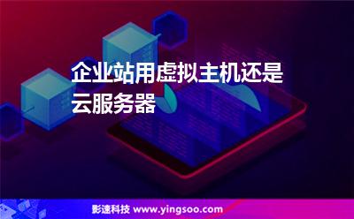 企業(yè)站用虛擬主機(jī)還是云服務(wù)器