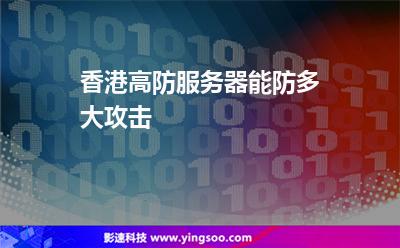 香港高防服務(wù)器能防多大攻擊 香港高防服務(wù)器能防多大攻擊