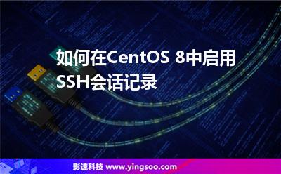 如何在CentOS 8中啟用SSH會話記錄 如何在CentOS 8中啟用SSH會話記錄