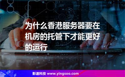 為什么香港服務(wù)器要在機(jī)房的托管下才能更好的運(yùn)行 為什么香港服務(wù)器要在機(jī)房的托管下才能更好的運(yùn)行