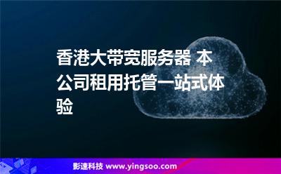 香港大帶寬服務(wù)器 本公司租用托管一站式體驗 香港大帶寬服務(wù)器 本公司租用托管一站式體驗