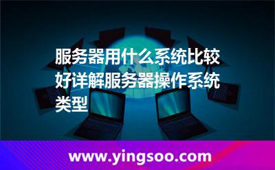 服務(wù)器用什么系統(tǒng)比較好詳解服務(wù)器操作系統(tǒng)類型 服務(wù)器用什么系統(tǒng)比較好詳解服務(wù)器操作系統(tǒng)類型