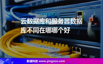 云數(shù)據(jù)庫(kù)和服務(wù)器數(shù)據(jù)庫(kù)不同在哪哪個(gè)好 云數(shù)據(jù)庫(kù)和服務(wù)器數(shù)據(jù)庫(kù)不同在哪哪個(gè)好