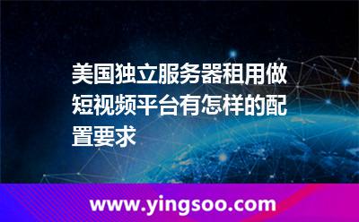 美國獨立服務器租用做短視頻平臺有怎樣的配置要求 美國獨立服務器租用做短視頻平臺有怎樣的配置要求