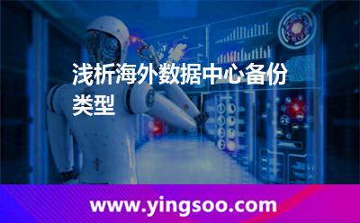 淺析海外數(shù)據(jù)中心備份類型 淺析海外數(shù)據(jù)中心備份類型