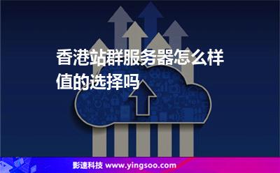 香港站群服務(wù)器怎么樣值的選擇嗎 香港站群服務(wù)器怎么樣值的選擇嗎