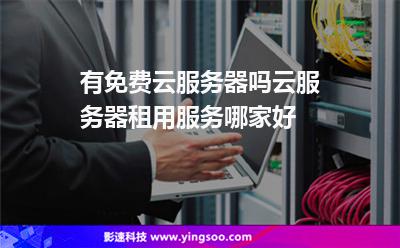 有免費(fèi)云服務(wù)器嗎?云服務(wù)器租用服務(wù)哪家好?