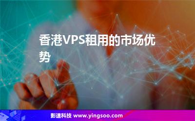 香港VPS租用的市場優(yōu)勢 香港VPS租用的市場優(yōu)勢